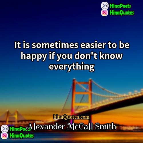 Alexander McCall Smith Quotes | It is sometimes easier to be happy